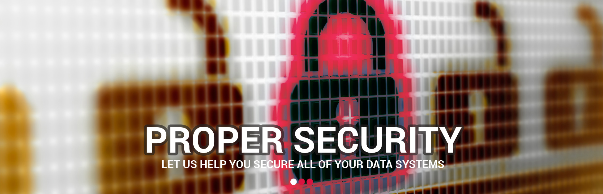 Proper Security - Let us help you secure all of your data systems